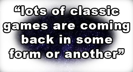 "lots of classic games are coming back in some form or another" -George Broussard